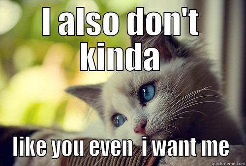 i also don't kinda like you even i want me - I ALSO DON'T KINDA LIKE YOU EVEN  I WANT ME First World Cat Problems