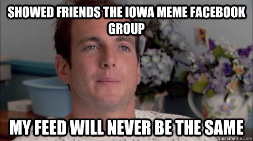 Showed friends the iowa meme facebook group My feed will never be the same  Ive Made a Huge Mistake