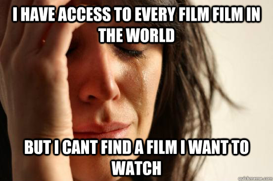 I have access to every film film in the world but i cant find a film i want to watch - I have access to every film film in the world but i cant find a film i want to watch  First World Problems