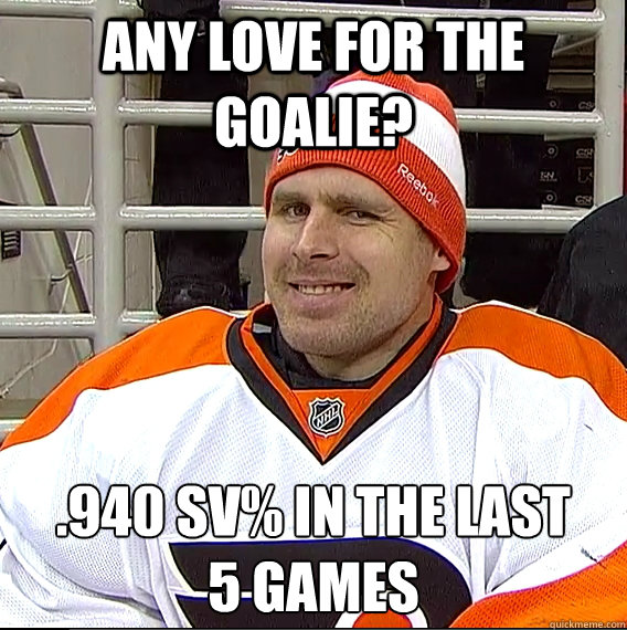 Any love for the goalie? .940 Sv% in the last
5 games - Any love for the goalie? .940 Sv% in the last
5 games  Ilya Bryzgalov Solid Guy