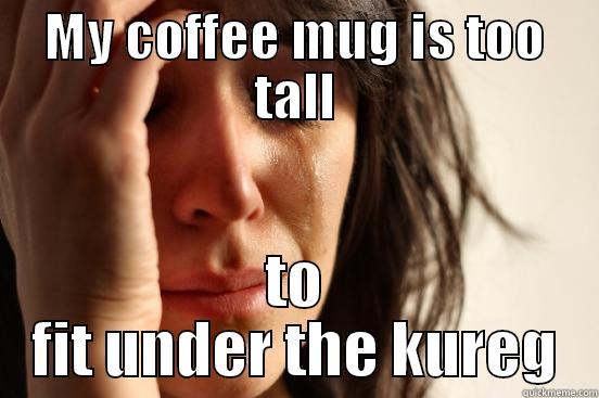 MY COFFEE MUG IS TOO TALL TO FIT UNDER THE KUREG First World Problems