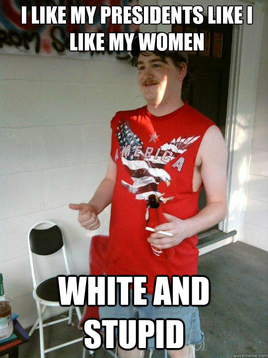 I like my presidents like I like my women White and stupid  Redneck Randal