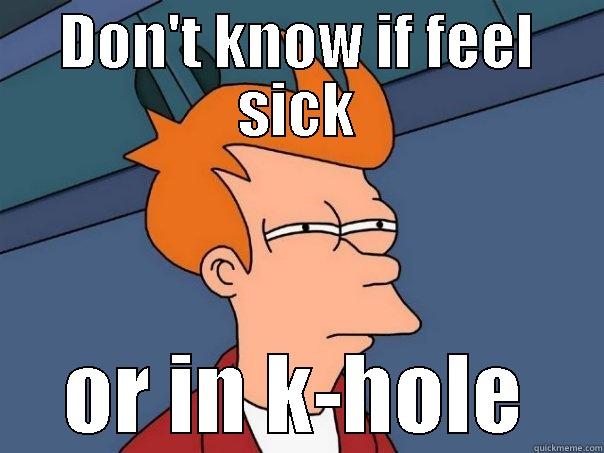 DON'T KNOW IF FEEL SICK OR IN K-HOLE Futurama Fry