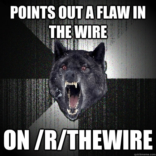Points out a flaw in The Wire On /r/TheWire  Insanity Wolf