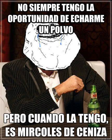 No siempre tengo la oportunidad de echarme un polvo pero cuando la tengo, es miércoles de ceniza  Most Forever Alone In The World
