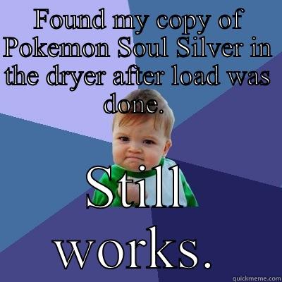 FOUND MY COPY OF POKEMON SOUL SILVER IN THE DRYER AFTER LOAD WAS DONE.  STILL WORKS. Success Kid