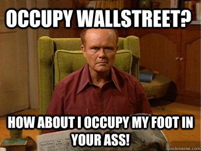 Occupy Wallstreet? How about I occupy my foot in your ass! - Occupy Wallstreet? How about I occupy my foot in your ass!  Red forman meme