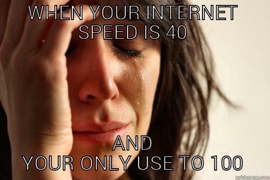 WHEN YOUR INTERNET SPEED IS 40 AND YOUR ONLY USE TO 100 First World Problems