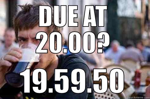 DUE AT 20.00? 19.59.50 Lazy College Senior