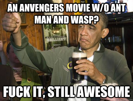 An ANVENGERS MOVIE W/O ANT MAN AND WASP? Fuck it, still awesome  Upvoting Obama