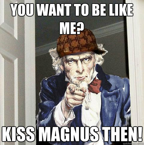 You want to be like me? Kiss magnus then!  Scumbag Uncle Sam