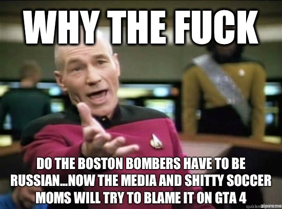 Why the fuck Do the Boston bombers have to be Russian...now the media and shitty soccer moms will try to blame it on GTA 4 - Why the fuck Do the Boston bombers have to be Russian...now the media and shitty soccer moms will try to blame it on GTA 4  Annoyed Picard HD