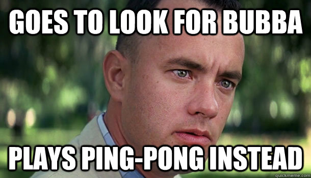 Goes to look for Bubba Plays ping-pong instead - Goes to look for Bubba Plays ping-pong instead  Offensive Forrest Gump
