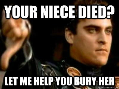 Your Niece died? Let me help you bury her  Downvoting Roman