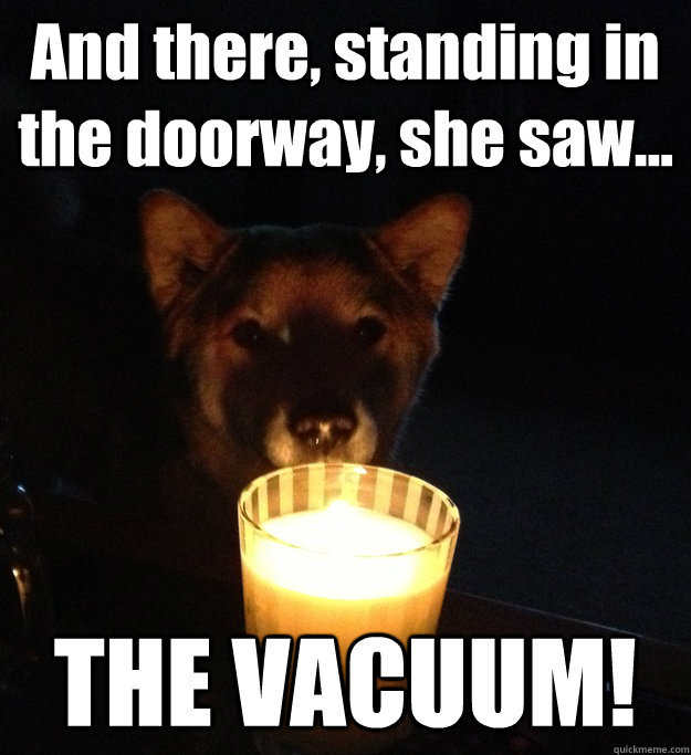 And there, standing in the doorway, she saw... THE VACUUM! - And there, standing in the doorway, she saw... THE VACUUM!  Scary Story Dog