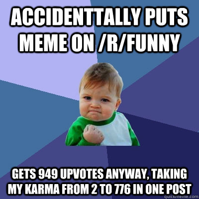 ACCIDENTTALLY PUTS MEME ON /R/FUNNY GETS 949 UPVOTES ANYWAY, TAKING MY KARMA FROM 2 TO 776 IN ONE POST  Success Kid