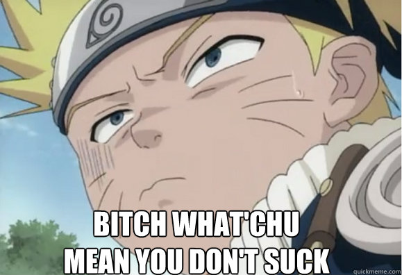 Bitch What'chu mean you don't suck dick?  - Bitch What'chu mean you don't suck dick?   Naruto