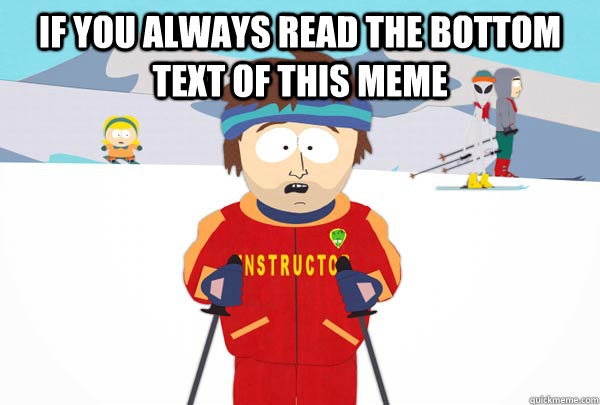 If you always read the bottom text of this meme   Super Cool Ski Instructor