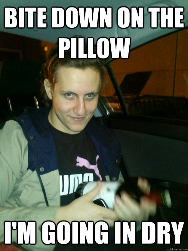 BITE DOWN ON THE PILLOW I'M GOING IN DRY - BITE DOWN ON THE PILLOW I'M GOING IN DRY  sadistic dze