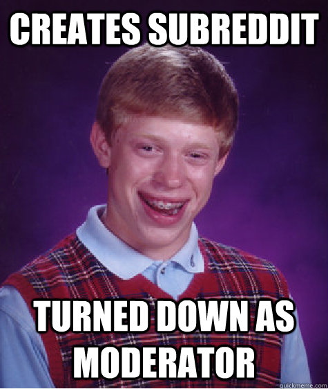 Creates subreddit Turned down as moderator  Bad Luck Brian