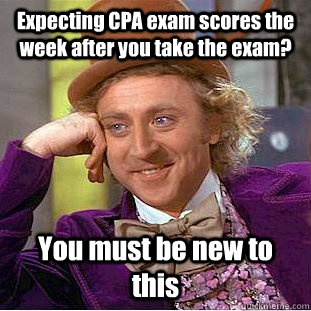 Expecting CPA exam scores the week after you take the exam? You must be new to this - Expecting CPA exam scores the week after you take the exam? You must be new to this  Condescending Wonka
