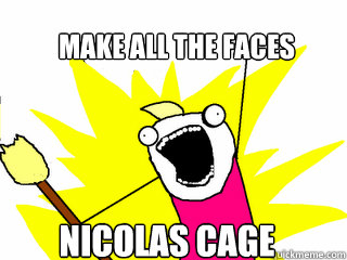 Make ALL the faces NICOLAS CAGE  All The Things