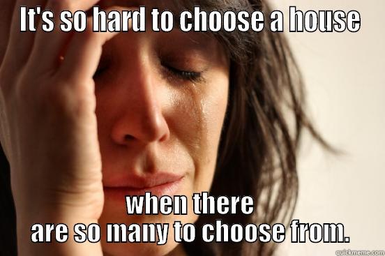 House Hunting - IT'S SO HARD TO CHOOSE A HOUSE WHEN THERE ARE SO MANY TO CHOOSE FROM. First World Problems