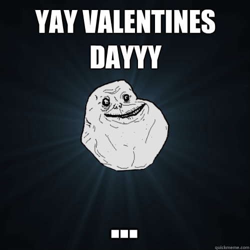 yay valentines dayyy ...  Forever Alone