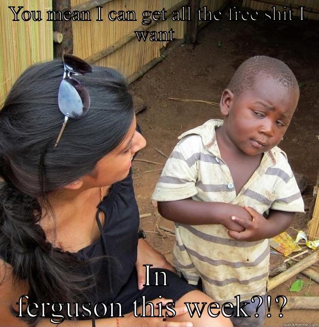 YOU MEAN I CAN GET ALL THE FREE SHIT I WANT  IN FERGUSON THIS WEEK?!?  Skeptical Third World Kid