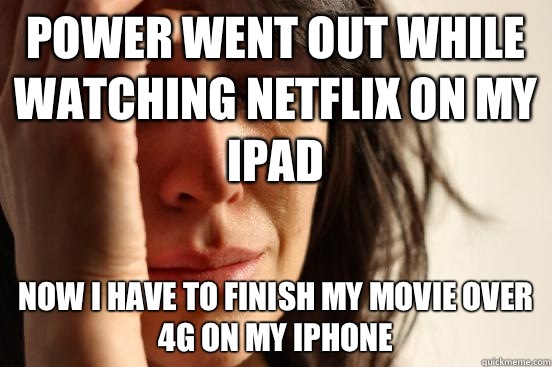 Power went out while watching Netflix on my iPad Now I have to finish my movie over 4G on my iPhone  First World Problems
