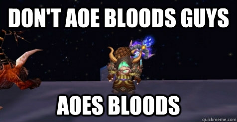 don't aoe bloods guys aoes bloods  