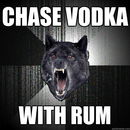 chase vodka with rum  Insanity Wolf
