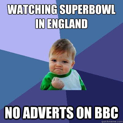 Watching superbowl in england no adverts on bbc - Watching superbowl in england no adverts on bbc  Success Kid