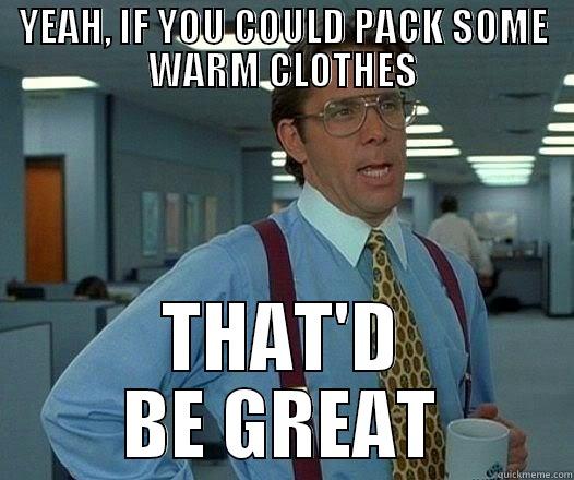 I think they're trying to tell us something! - YEAH, IF YOU COULD PACK SOME WARM CLOTHES THAT'D BE GREAT Office Space Lumbergh