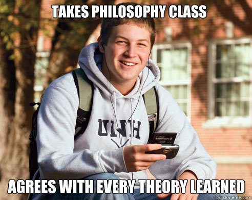 takes philosophy class Agrees with every theory learned  College Freshman
