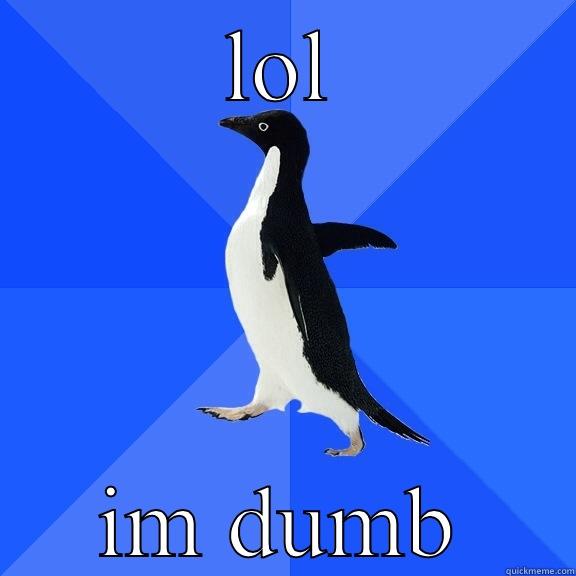 LOL IM DUMB Socially Awkward Penguin