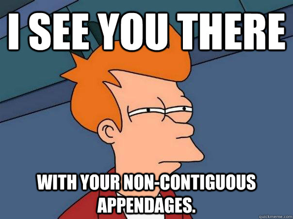 I see you there with your non-contiguous appendages. - I see you there with your non-contiguous appendages.  Misc