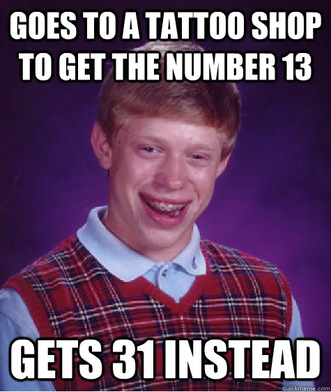 goes to a tattoo shop to get the number 13 gets 31 instead  Bad Luck Brian