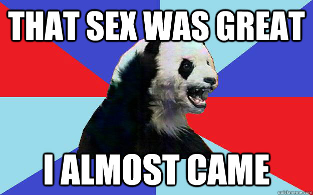 That Sex was great I almost came  