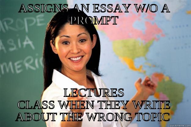 ASSIGNS AN ESSAY W/O A PROMPT LECTURES CLASS WHEN THEY WRITE ABOUT THE WRONG TOPIC  Unhelpful High School Teacher
