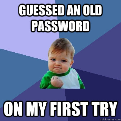Guessed an old password on my first try  Success Kid