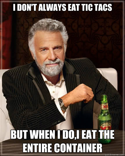 I don't always eat tic tacs But when i do,I eat the entire container  The Most Interesting Man In The World
