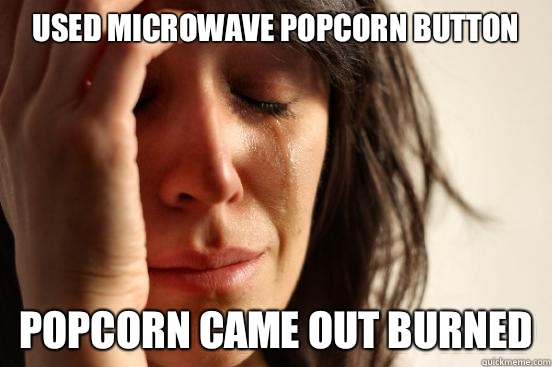 Used microwave popcorn button Popcorn came out burned  First World Problems