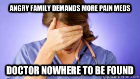 Angry family demands more pain meds Doctor nowhere to be found - Angry family demands more pain meds Doctor nowhere to be found  frustrated nurse
