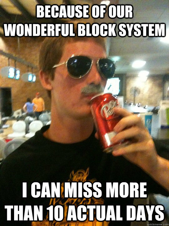 because of our wonderful block system i can miss more than 10 actual days  