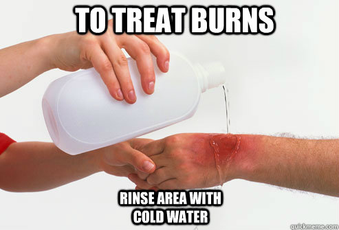 To treat burns rinse area with cold water  