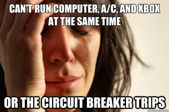 Can't run computer, A/C, and xbox at the same time or the circuit breaker trips  First World Problems