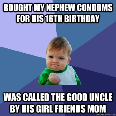 bought my nephew condoms for his 16th birthday was called the good uncle by his girl friends mom - bought my nephew condoms for his 16th birthday was called the good uncle by his girl friends mom  Success Kid