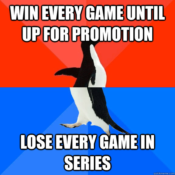 Win every game until up for promotion Lose every game in series  Socially Awesome Awkward Penguin