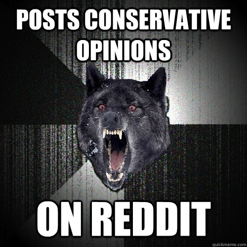 Posts conservative opinions on reddit  Insanity Wolf